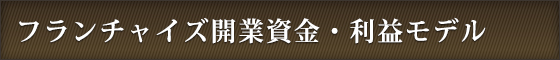 フランチャイズ開業資金・利益モデル